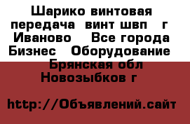 Шарико винтовая передача, винт швп  (г. Иваново) - Все города Бизнес » Оборудование   . Брянская обл.,Новозыбков г.